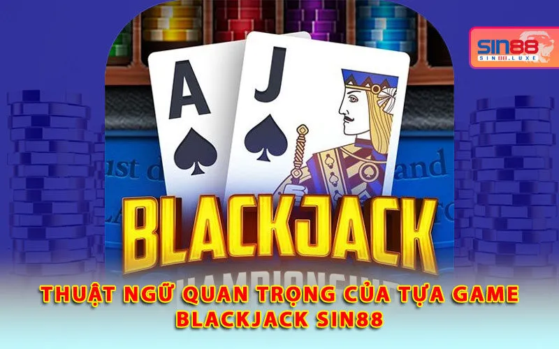 thuat-ngu-quan-trong-cua-tua-game-blackjack-sin88