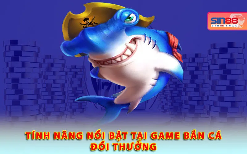 tinh-nang-noi-bat-tai-game-ban-ca-doi-thuong